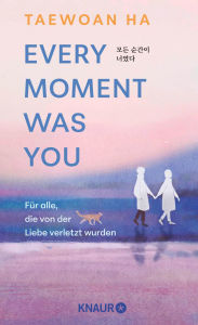 Title: Every Moment Was You: Für alle, die von der Liebe verletzt wurden Eine poetische Erzählung aus Korea gegen den Trennungsschmerz, Author: Taewoan Ha
