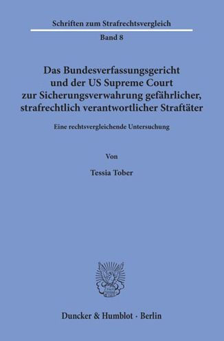 Das Bundesverfassungsgericht und der US Supreme Court zur Sicherungsverwahrung gefahrlicher, strafrechtlich verantwortlicher Straftater: Eine rechtsvergleichende Untersuchung