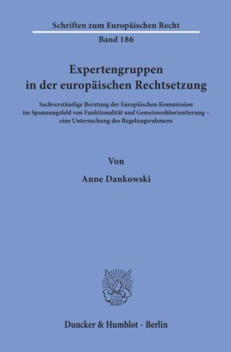 Expertengruppen in der europaischen Rechtsetzung: Sachverstandige Beratung der Europaischen Kommission im Spannungsfeld von Funktionalitat und Gemeinwohlorientierung - eine Untersuchung des Regelungsrahmens