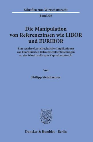 Die Manipulation von Referenzzinsen wie LIBOR und EURIBOR: Eine Analyse kartellrechtlicher Implikationen von koordinierten Referenzwertverfalschungen an der Schnittstelle zum Kapitalmarktrecht