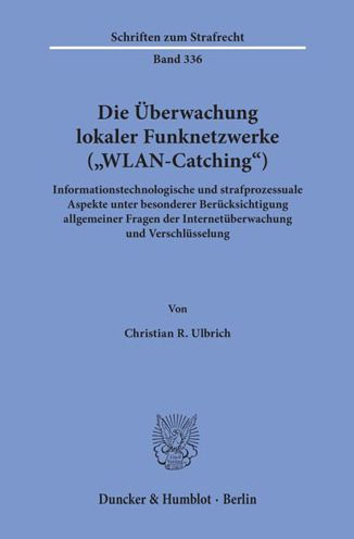 Die Uberwachung lokaler Funknetzwerke (WLAN-Catching): Informationstechnologische und strafprozessuale Aspekte unter besonderer Berucksichtigung allgemeiner Fragen der Internetuberwachung und Verschlusselung