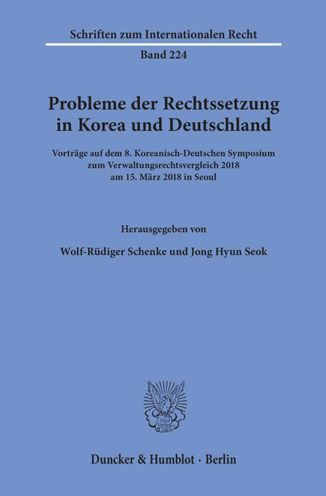 Probleme der Rechtssetzung in Korea und Deutschland: Vortrage auf dem 8. Koreanisch-Deutschen Symposium zum Verwaltungsrechtsvergleich 218 am 15. Marz 218 in Seoul