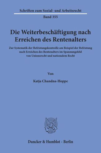 Die Weiterbeschaftigung nach Erreichen des Rentenalters: Zur Systematik der Befristungskontrolle am Beispiel der Befristung nach Erreichen des Rentenalters im Spannungsfeld von Unionsrecht und nationalem Recht