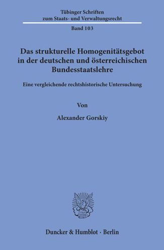 Das strukturelle Homogenitatsgebot in der deutschen und osterreichischen Bundesstaatslehre: Eine vergleichende rechtshistorische Untersuchung