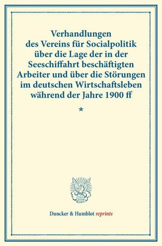 Verhandlungen des Vereins fur Socialpolitik uber die Lage der in der Seeschiffahrt beschaftigten Arbeiter und uber die Storungen im deutschen Wirtschaftsleben wahrend der Jahre 1900 ff: (Verhandlungen der Generalversammlung in Hamburg, 14., 15. und 16. Se