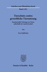 Title: Tierschutz contra gewerbliche Tiernutzung: Kommerzielle Nutzung von Tieren ausserhalb der Landwirtschaft, Author: Lea Andresen