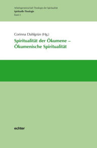 Title: Spiritualität der Ökumene - Ökumenische Spiritualität: Spirituelle Theologie Band 2, Author: Corinna Dahlgrün