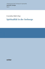 Title: Spiritualität in der Seelsorge: Spirituelle Theologie Band 1, Author: Cornelius Roth