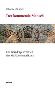 Title: Der kommende Mensch: Die Wundergeschichten des Markusevangeliums, Author: Johannes Winkel