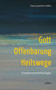 Title: Gott - Offenbarung - Heilswege: Fundamentaltheologie, Author: Hans-Joachim Höhn