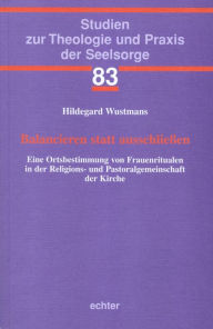 Title: Balancieren statt ausschließen: Eine Ortsbestimmung von Frauenritualen in der Religions- und Pastoralgemeinschaft der Kirche., Author: Hildegard Wustmans