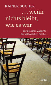 Title: ... wenn nichts bleibt, wie es war: Zur prekären Zukunft der katholischen Kirche, Author: Rainer Bucher