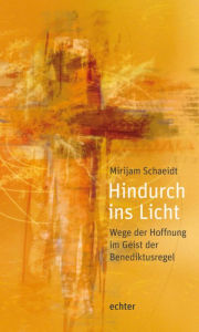 Title: Hindurch ins Licht: Wege der Hoffnung im Geist der Benediktusregel, Author: Mirijam Schaeidt