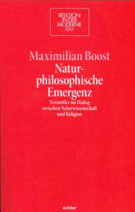 Title: Naturphilosophische Emergenz: Vermittler im Dialog zwischen Naturwissenschaft und Religion, Author: Maximilian Boost