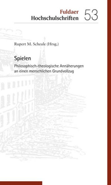 Spielen: Philosophisch-theologische Annährungen an einen menschlichen Grundvollzug