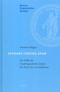 Title: Sperare Contra Spem: Die Hölle als Gnadengeschenk Gottes bei Hans Urs von Balthasar, Author: Susanne Hegger