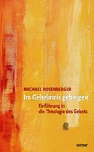 Title: Im Geheimnis geborgen: Einführung in die Theologie des Gebets, Author: Michael Rosenberger