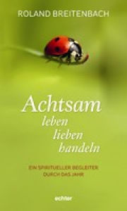 Title: Achtsam leben, lieben, handeln: Ein spiritueller Begleiter durch das Jahr, Author: Roland Breitenbach