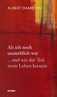 Title: Als ich noch unsterblich war: ... und wie der Tod mein Leben kreuzte, Author: Albert Damblon