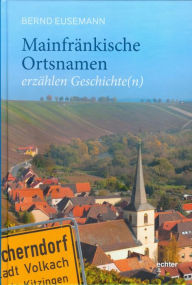 Title: Mainfränkische Ortsnamen erzählen Geschichte(n), Author: Bernd Eusemann