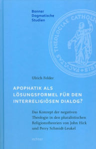 Title: Apophatik als Lösungsformel für den interreligiösen Dialog?: Das Konzept der negativen Theologie in den pluralistischen Religionstheorien von John Hick und Perry Schmidt-Leukel, Author: Ulrich Felder