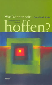 Title: Was können wir hoffen?: Perspektiven der Zukunft im Wandel, Author: Franz-Josef Nocke