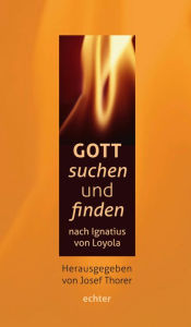 Title: Gott suchen und finden: nach Ignatius von Loyola, Author: Josef Thorer