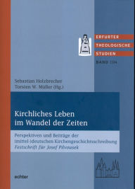 Title: Kirchliches Leben im Wandel der Zeiten: Perspektiven und Beiträge der (mittel-)deutschen Kirchengeschichtsschreibung Festschrift für Josef Pilvousek, Author: Torsten W. Müller