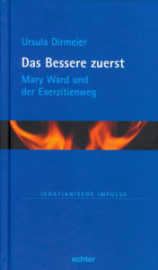 Title: Das Bessere zuerst: Mary Ward und der Exerzitienweg, Author: Ursula Dirmeier