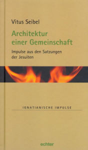 Title: Architektur einer Gemeinschaft: Impulse aus den Satzungen der Jesuiten, Author: Vitus Seibel