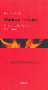 Title: Wachsen im Gebet: Eine ignatianische Vertiefung, Author: Hans Schaller