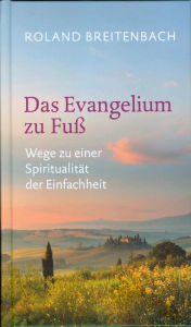 Title: Das Evangelium zu Fuß: Wege zu einer Spiritualität der Einfachheit, Author: Roland Breitenbach