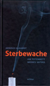 Title: Sterbewache: Am Totenbett meines Vaters, Author: Arnold Illhardt