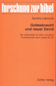 Title: Gottesknecht und neuer David: Der Heilsmittler für Zion und seine Frohbotschaft nach Jesaja 60-62, Author: Sandra Labouvie