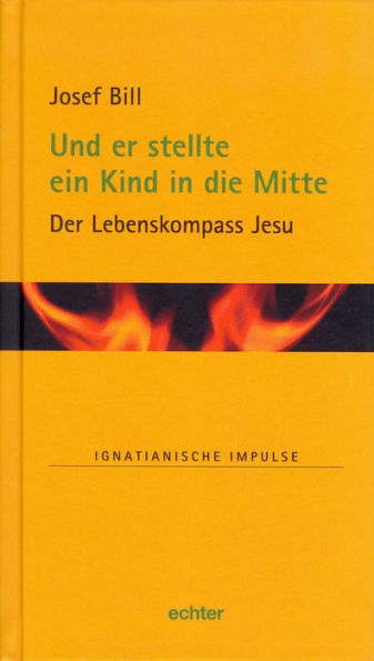 Und er stellte ein Kind in die Mitte: Der Lebenskompass Jesu