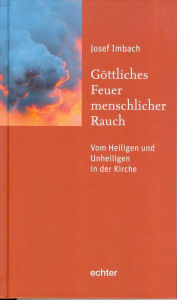 Title: Göttliches Feuer, menschlicher Rauch: Vom Heiligen und Unheiligen in der Kirche, Author: Josef Imbach