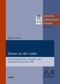 Title: Dienst an der Liebe: Die katholische Ehe-, Familien- und Lebensberatung in der DDR, Author: Martin Fischer