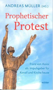 Title: Prophetischer Protest: Franz von Assisi als Impulsgeber für Konzil und Kirche heute, Author: Andreas Müller