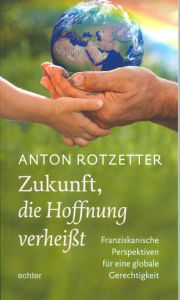 Title: Zukunft, die Hoffnung verheißt: Franziskanische Perspektiven für eine globale Gerechtigkeit, Author: Anton Rotzetter