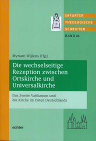 Title: Die wechselseitige Rezeption zwischen Ortskirche und Universalkirche: Das Zweite Vatikanum und die Kirche im Osten Deutschlands, Author: Myriam Wijlens