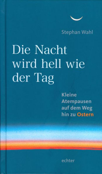 Die Nacht wird hell wie der Tag: Kleine Atempausen auf dem Weg zu Ostern