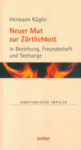 Title: Neuer Mut zur Zärtlichkeit: in Beziehung, Freundschaft und Seelsorge, Author: Hermann Kügler