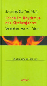 Title: Leben im Rhythmus des Kirchenjahres: Verstehen, was wir feiern, Author: Johannes Stoffers