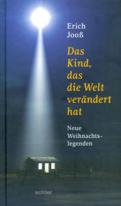 Title: Das Kind, das die Welt verändert hat: Neue Weihnachtslegenden, Author: Erich Jooß