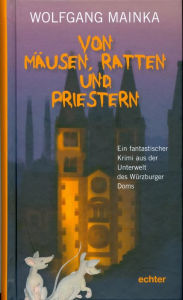 Title: Von Mäusen, Ratten und Priestern: Ein fantastischer Krimi aus der Unterwelt des Würzburger Doms, Author: Wolfgang Mainka