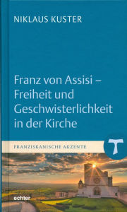 Title: Franz von Assisi - Freiheit und Geschwisterlichkeit in der Kirche, Author: Niklaus Kuster