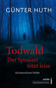 Title: Todwald: Der Spessart tötet leise. Ein Simon Kerner Thriller, Author: Günter Huth