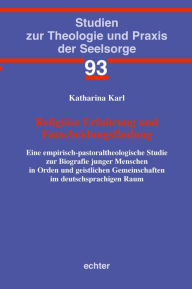 Title: Religiöse Erfahrung und Entscheidungsfindung: Eine empirisch-pastoraltheologische Studie zur Biografie junger Menschen in Orden und geistlichen Gemeinschaften im deutschsprachigen Raum, Author: Katharina Karl