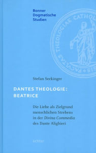 Title: Dantes Theologie: Beatrice: Die Liebe als Zielgrund menschlichen Strebens in der Divina Commedia des Dante Alighieri, Author: Stefan Seckinger