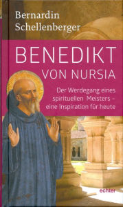 Title: Benedikt von Nursia: Der Werdegang eins spirituellen Meisters - Inspiration für heute, Author: Bernardin Schellenberger